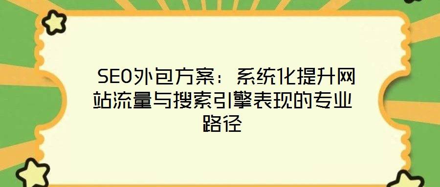 SEO外包方案:系统化提升网站流量与搜索引擎表现的专业路径