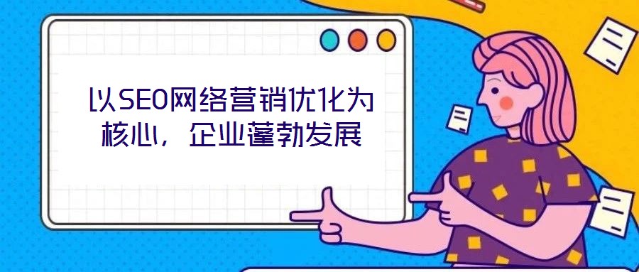 以SEO网络营销优化为核心,企业蓬勃发展