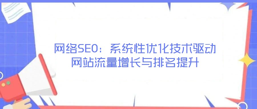 网络SEO:系统性优化技术驱动网站流量增长与排名提升