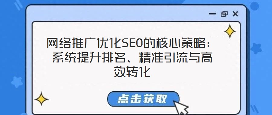 网络推广优化SEO的核心策略:系统提升排名、精准引流与高效转化