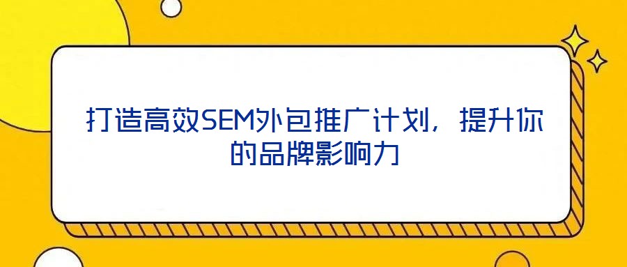 打造高效SEM外包推广计划,提升你的品牌影响力