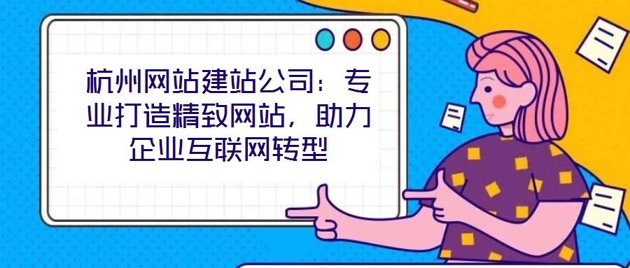 杭州网站建站公司:专业打造精致网站,助力企业互联网转型