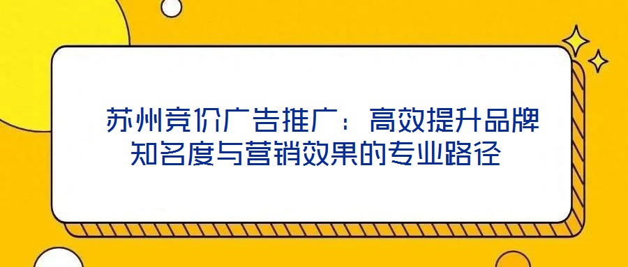 苏州竞价广告推广:高效提升品牌知名度与营销效果的专业路径