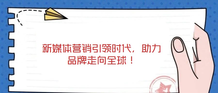 新媒体营销引领时代，助力品牌走向全球！