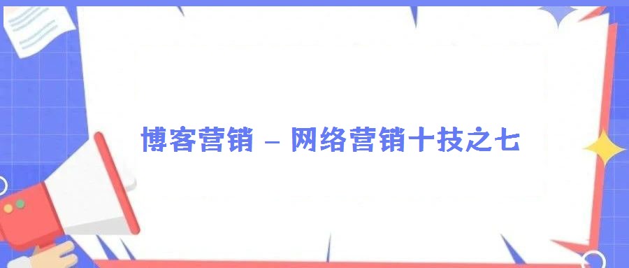 博客营销 – 网络营销十技之七