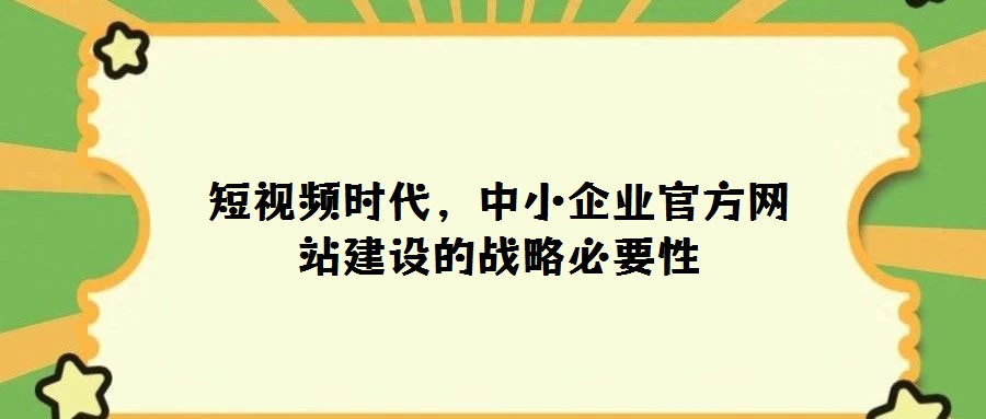 短视频时代，中小企业官方网站建设的战略必要性