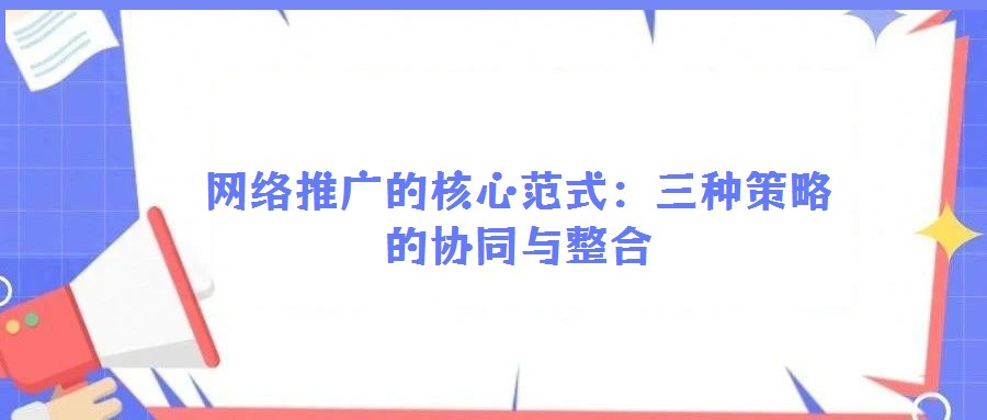网络推广的核心范式:三种策略的协同与整合