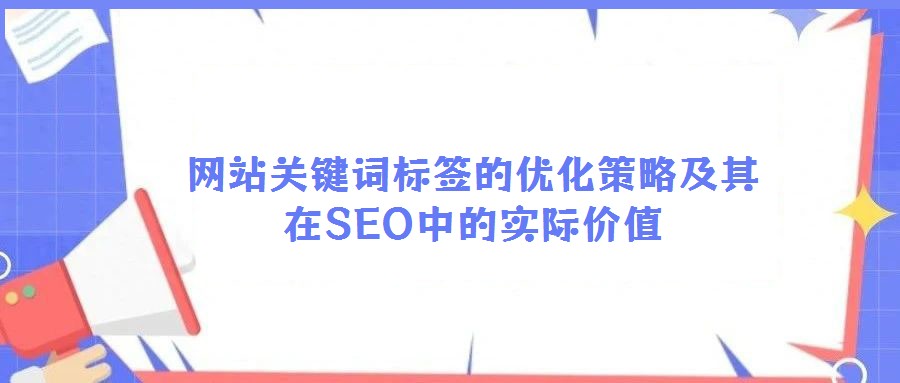 网站关键词标签的优化策略及其在SEO中的实际价值