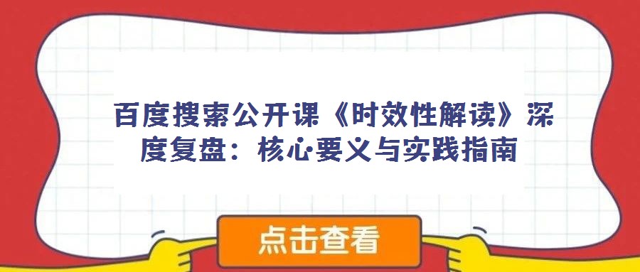 百度搜索公开课《时效性解读》深度复盘:核心要义与实践指南