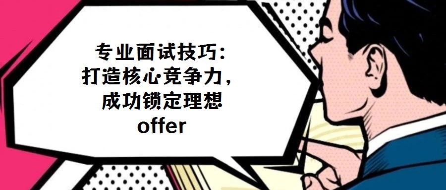 专业面试技巧:打造核心竞争力,成功锁定理想offer