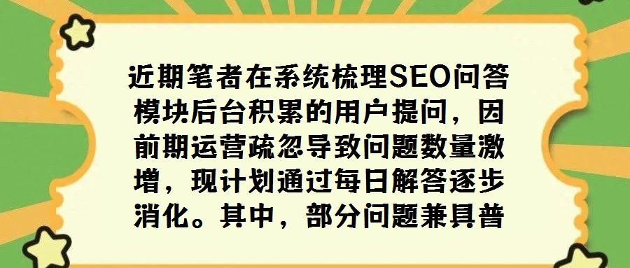近期笔者在系统梳理SEO问答模块后台积累的用户提问，因前期运营疏忽导致问题数量激增，现计划通过每日解答逐步消化。其中，部分问题兼具普遍性与探讨价值，值得独立撰文