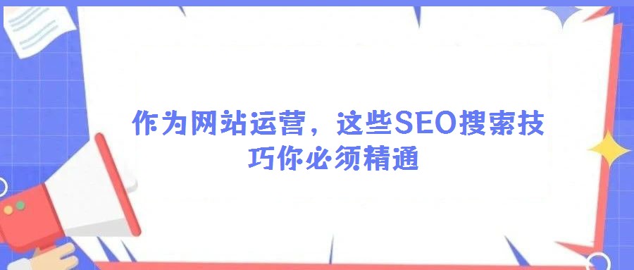  作为网站运营，这些SEO搜索技巧你必须精通