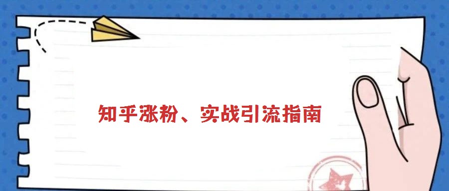 知乎涨粉、实战引流指南