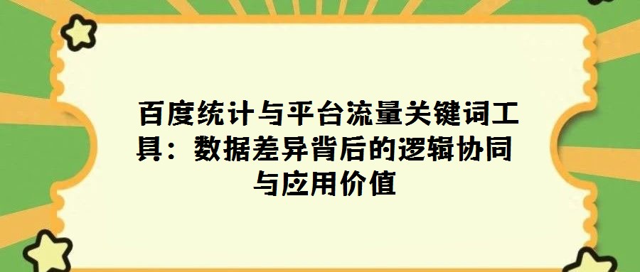 百度统计与平台流量关键词工具:数据差异背后的逻辑协同与应用价值