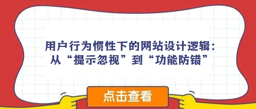  用户行为惯性下的网站设计逻辑：从“提示忽视”到“功能防错”
