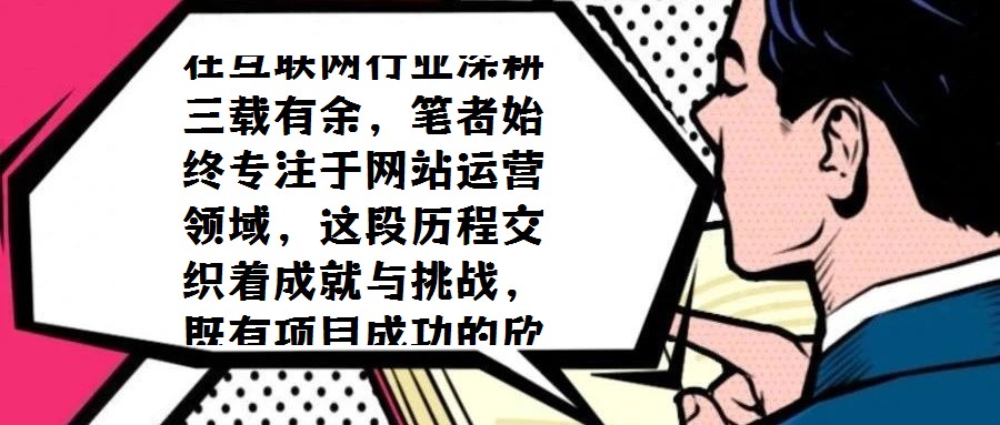 在互联网行业深耕三载有余,笔者始终专注于网站运营领域,这段历程交织着成就与挑战,既有项目成功的欣喜,也有探索失败的反思。三年间,从初步涉足到逐步成熟,既积累了宝
