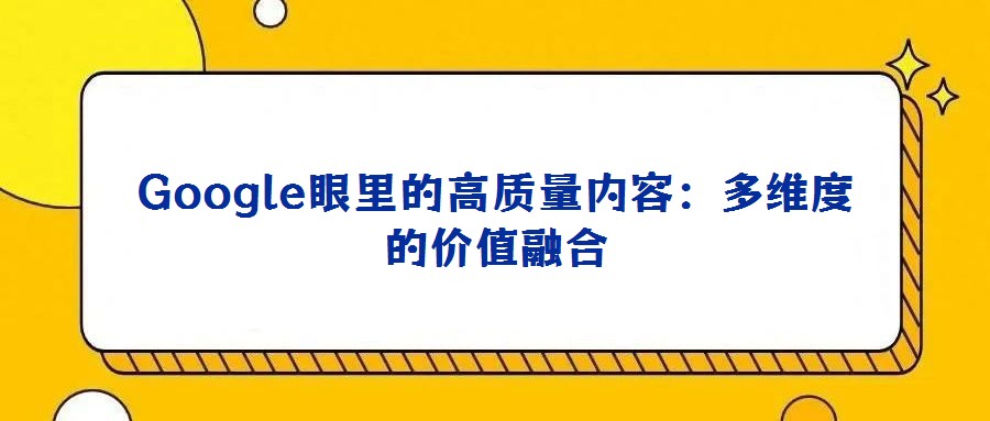 Google眼里的高质量内容：多维度的价值融合