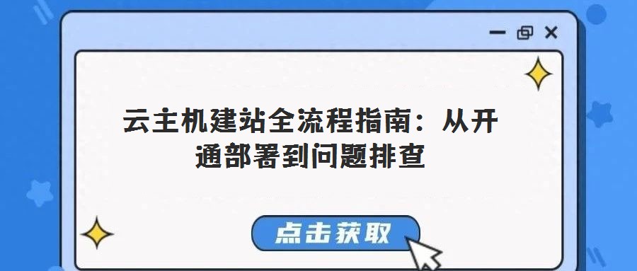 云主机建站全流程指南:从开通部署到问题排查