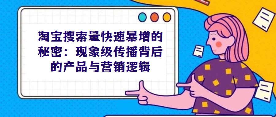 淘宝搜索量快速暴增的秘密：现象级传播背后的产品与营销逻辑