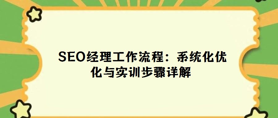 SEO经理工作流程:系统化优化与实训步骤详解