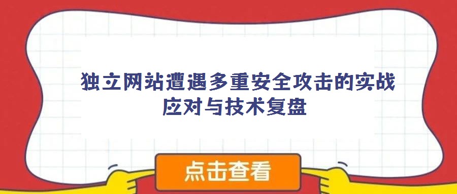 独立网站遭遇多重安全攻击的实战应对与技术复盘