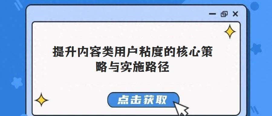 提升内容类用户粘度的核心策略与实施路径
