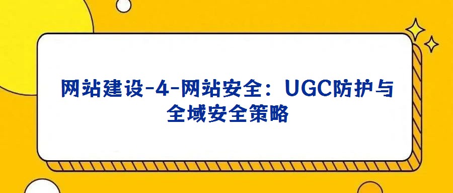 网站建设-4-网站安全：UGC防护与全域安全策略
