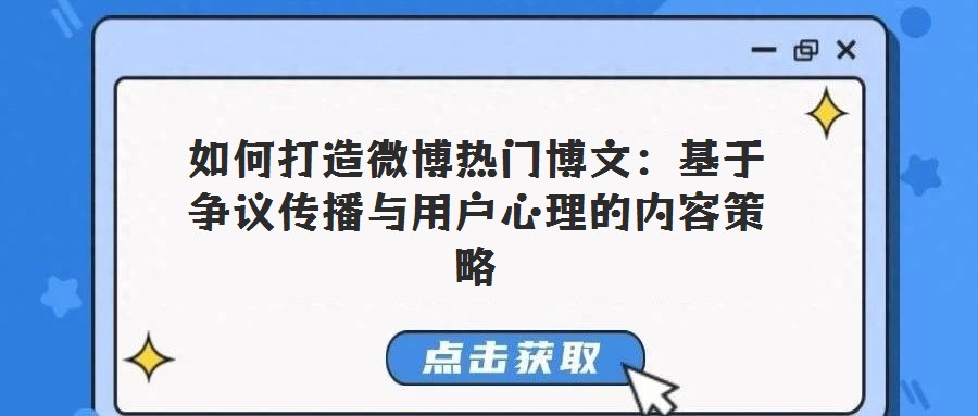 如何打造微博热门博文:基于争议传播与用户心理的内容策略