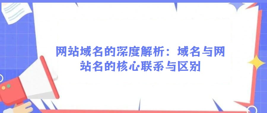 网站域名的深度解析：域名与网站名的核心联系与区别