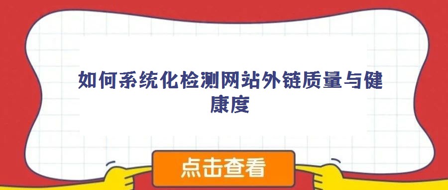 如何系统化检测网站外链质量与健康度