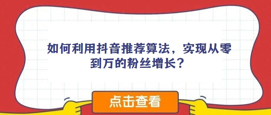 如何利用抖音推荐算法,实现从零到万的粉丝增长?