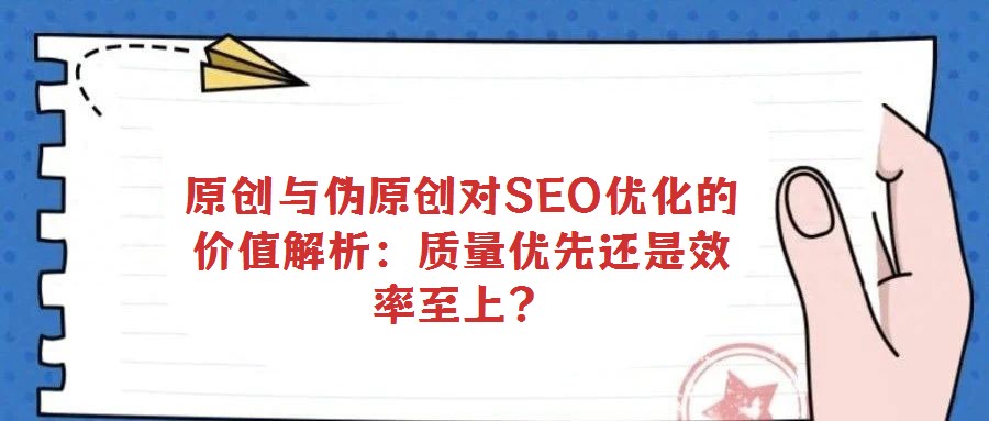原创与伪原创对SEO优化的价值解析:质量优先还是效率至上?