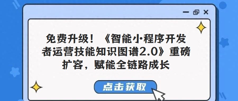 免费升级！《智能小程序开发者运营技能知识图谱2.0》重磅扩容，赋能全链路成长