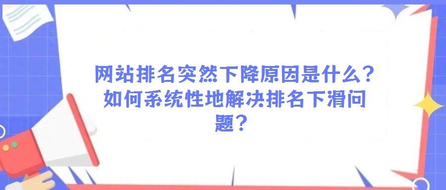 网站排名突然下降原因是什么?如何系统性地解决排名下滑问题?
