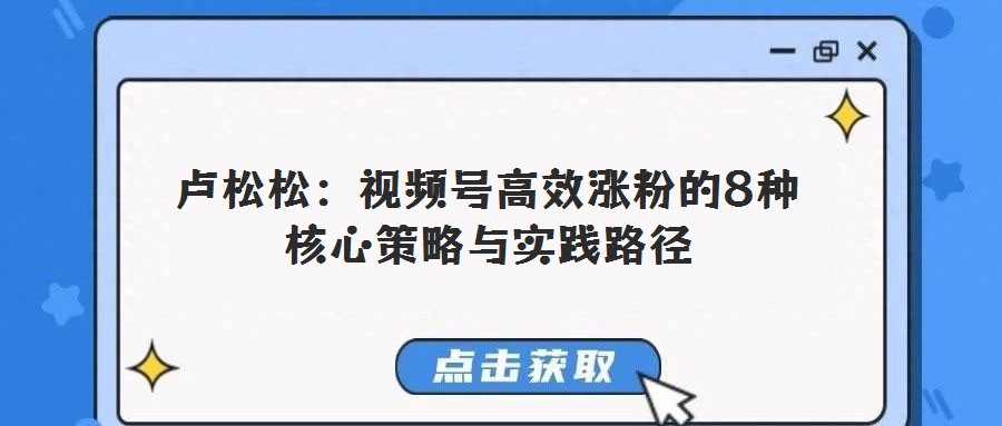 卢松松：视频号高效涨粉的8种核心策略与实践路径