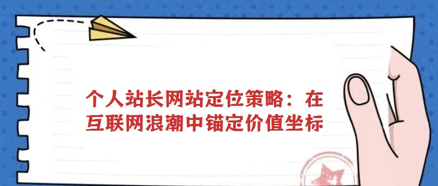 个人站长网站定位策略：在互联网浪潮中锚定价值坐标