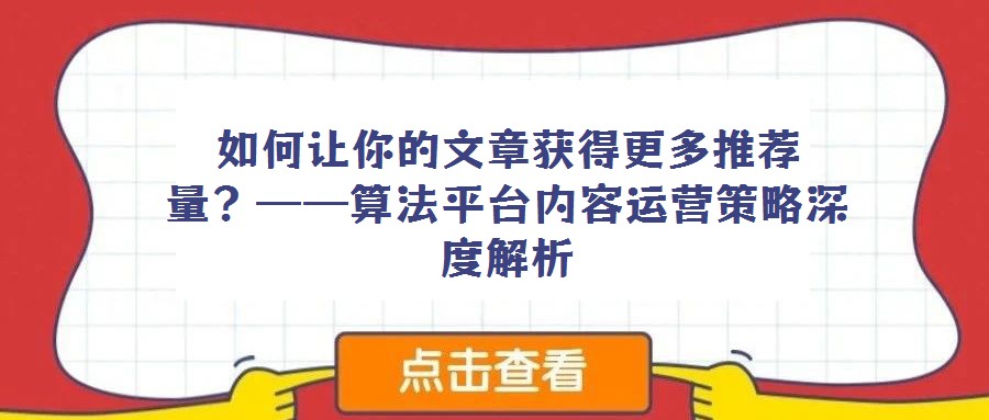 如何让你的文章获得更多推荐量？——算法平台内容运营策略深度解析