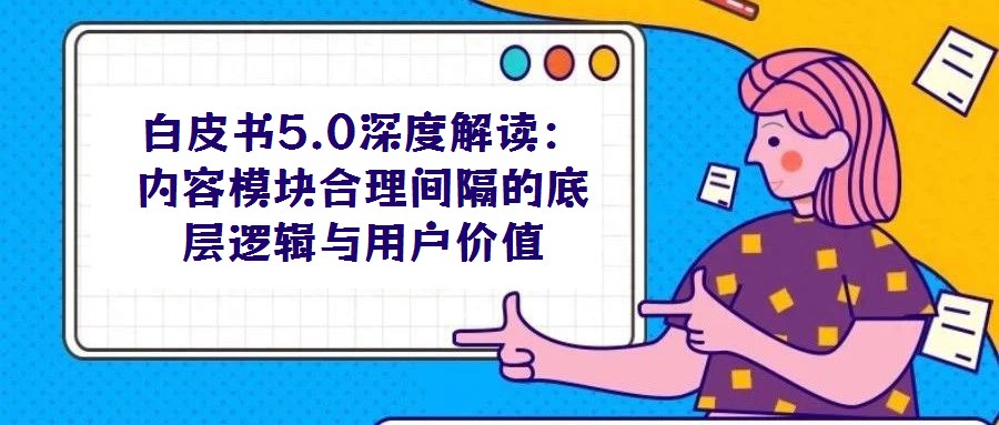 白皮书5.0深度解读：内容模块合理间隔的底层逻辑与用户价值