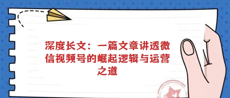 深度长文：一篇文章讲透微信视频号的崛起逻辑与运营之道