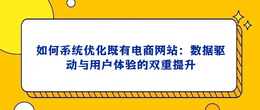 如何系统优化既有电商网站:数据驱动与用户体验的双重提升