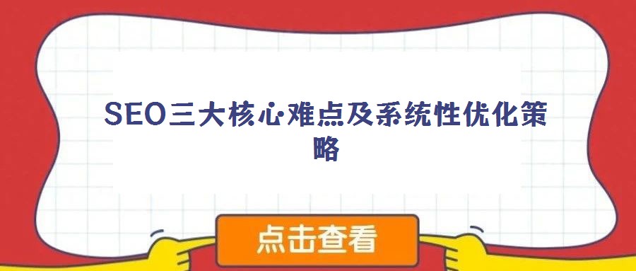 SEO三大核心难点及系统性优化策略