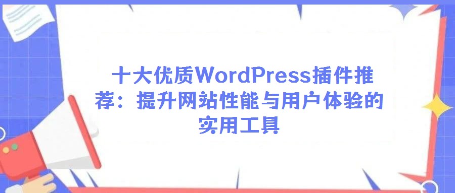  十大优质WordPress插件推荐：提升网站性能与用户体验的实用工具