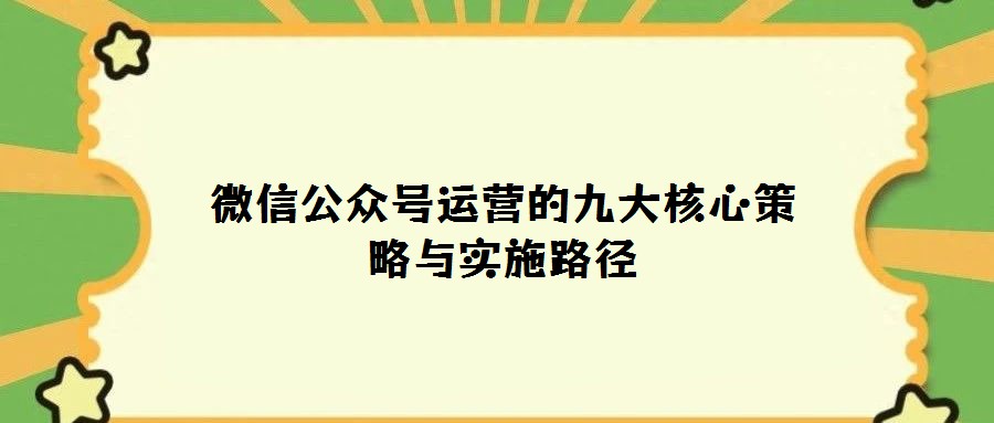 微信公众号运营的九大核心策略与实施路径