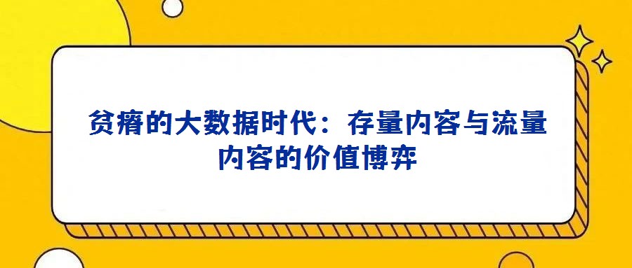 贫瘠的大数据时代:存量内容与流量内容的价值博弈