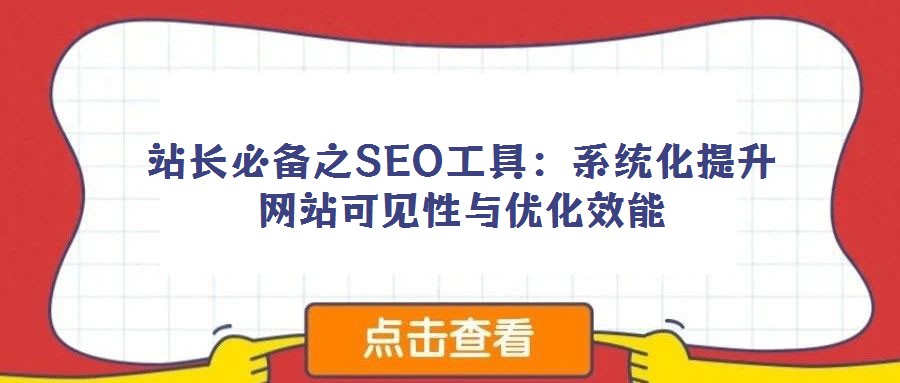 站长必备之SEO工具：系统化提升网站可见性与优化效能