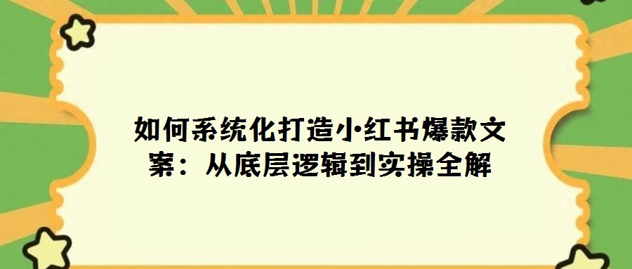 如何系统化打造小红书爆款文案：从底层逻辑到实操全解