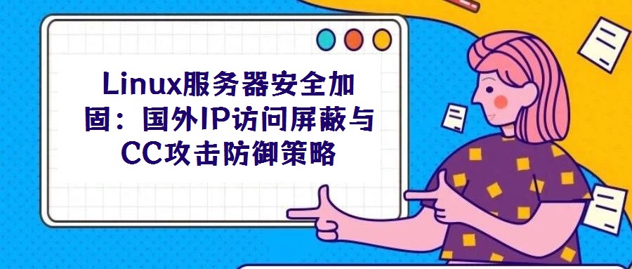 Linux服务器安全加固：国外IP访问屏蔽与CC攻击防御策略
