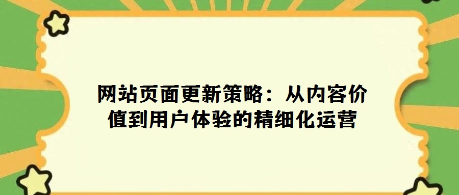 网站页面更新策略：从内容价值到用户体验的精细化运营