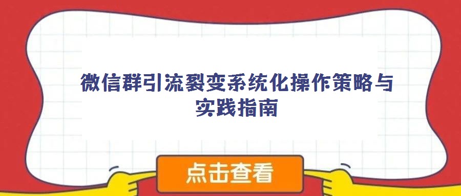 微信群引流裂变系统化操作策略与实践指南