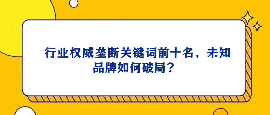 行业权威垄断关键词前十名,未知品牌如何破局?